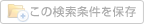 現在の検索条件を保存する